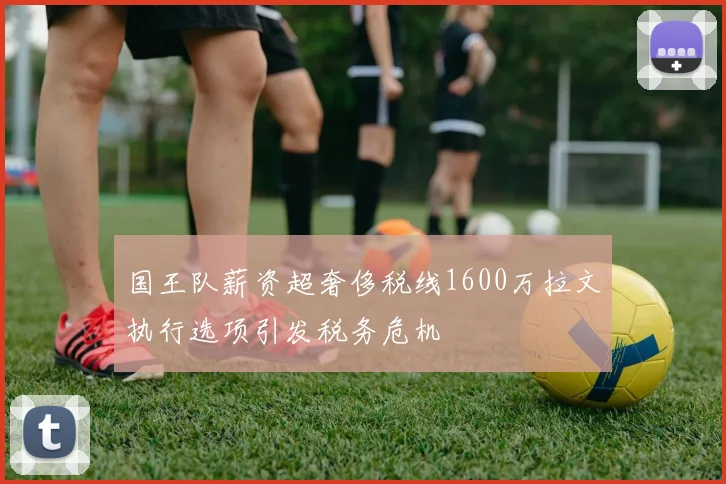 国王队薪资超奢侈税线1600万拉文执行选项引发税务危机